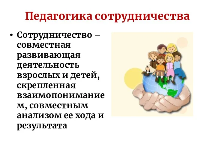 Педагогика сотрудничества Сотрудничество – совместная развивающая деятельность взрослых и детей, скрепленная взаимопониманием, совместным