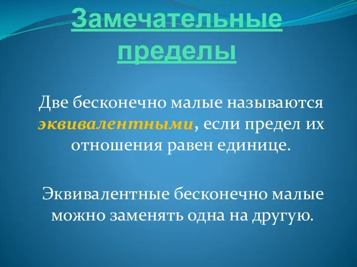 Замечательные пределы Две бесконечно малые называются эквивалентными, если предел их отношения равен единице.