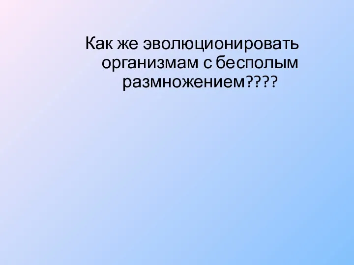 Как же эволюционировать организмам с бесполым размножением????