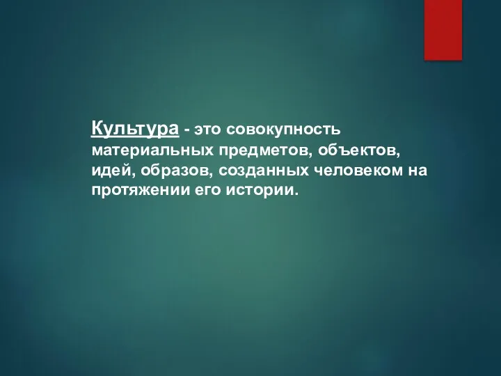 Культура - это совокупность материальных предметов, объектов, идей, образов, созданных человеком на протяжении его истории.