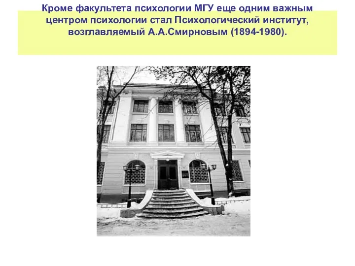 Кроме факультета психологии МГУ еще одним важным центром психологии стал Психологический институт, возглавляемый А.А.Смирновым (1894-1980).