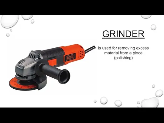 GRINDER Is used for removing excess material from a piece (polishing)