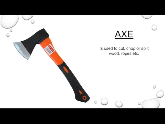 AXE Is used to cut, chop or split wood, ropes etc.