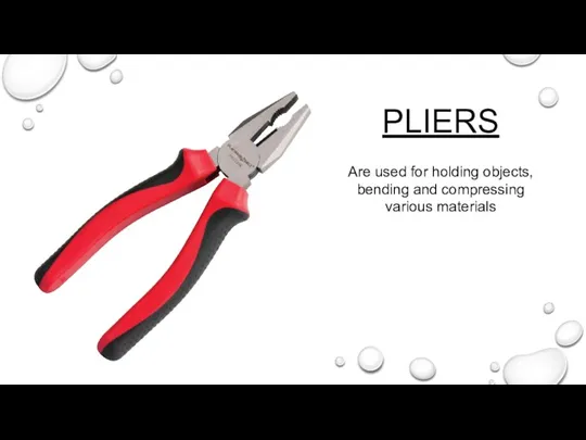 PLIERS Are used for holding objects, bending and compressing various materials