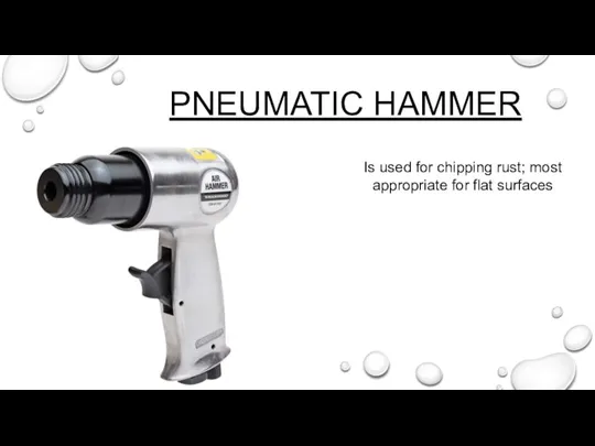 PNEUMATIC HAMMER Is used for chipping rust; most appropriate for flat surfaces