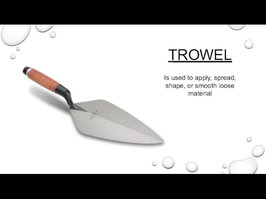 TROWEL Is used to apply, spread, shape, or smooth loose material