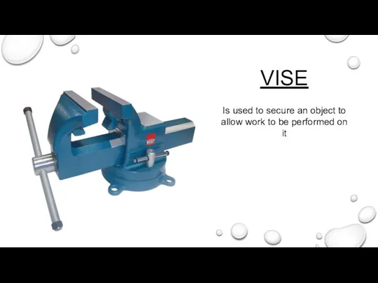 VISE Is used to secure an object to allow work to be performed on it
