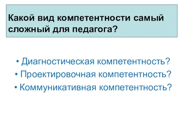 Какой вид компетентности самый сложный для педагога? Диагностическая компетентность? Проектировочная компетентность? Коммуникативная компетентность?