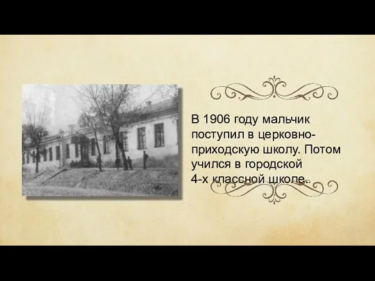 В 1906 году мальчик поступил в церковно-приходскую школу. Потом учился в городской 4-х классной школе.