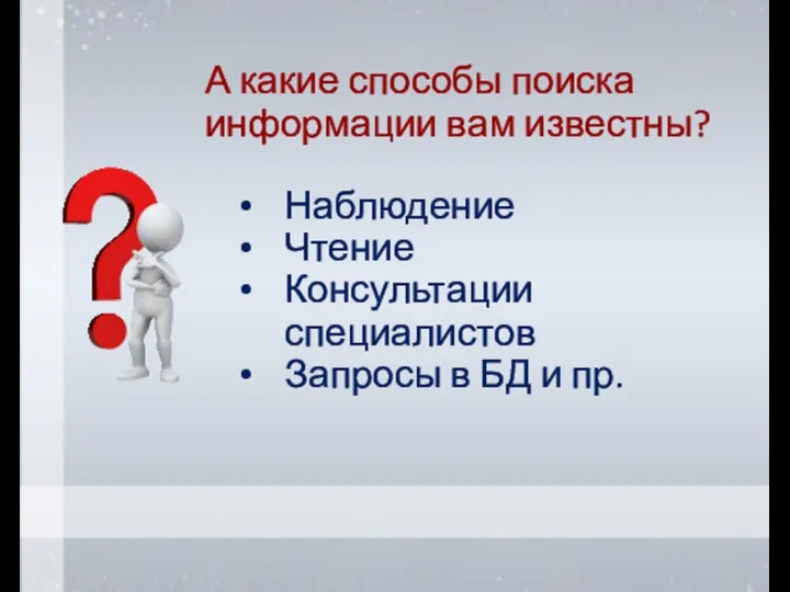 А какие способы поиска информации вам известны? Наблюдение Чтение Консультации специалистов Запросы в БД и пр.