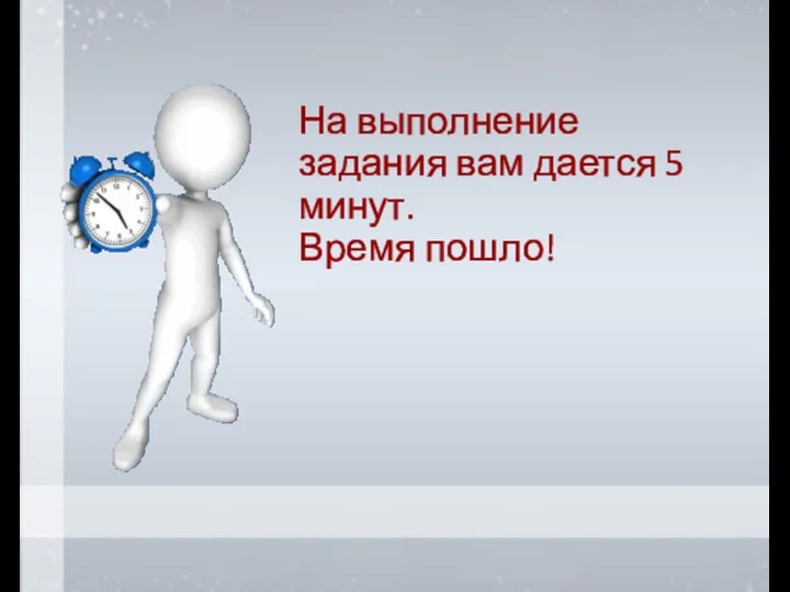 На выполнение задания вам дается 5 минут. Время пошло!