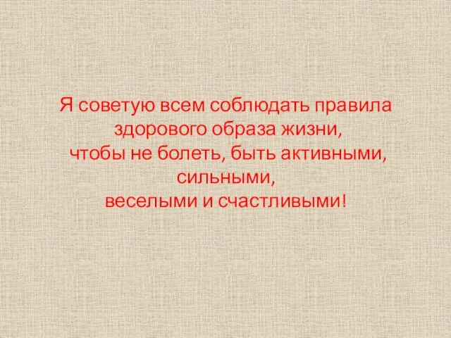 Я советую всем соблюдать правила здорового образа жизни, чтобы не