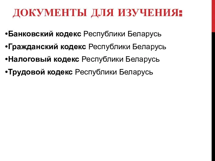 ДОКУМЕНТЫ ДЛЯ ИЗУЧЕНИЯ: Банковский кодекс Республики Беларусь Гражданский кодекс Республики