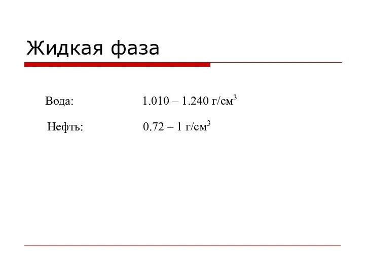 Жидкая фаза Вода: 1.010 – 1.240 г/см3 Нефть: 0.72 – 1 г/см3