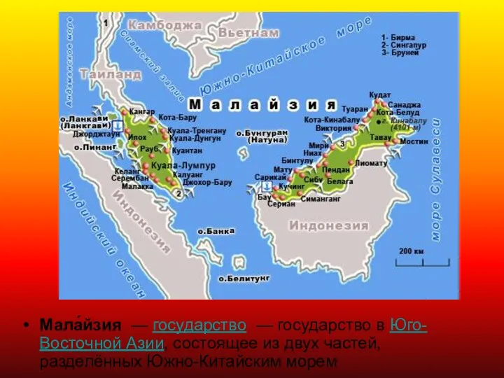 Мала́йзия — государство — государство в Юго-Восточной Азии, состоящее из двух частей, разделённых Южно-Китайским морем