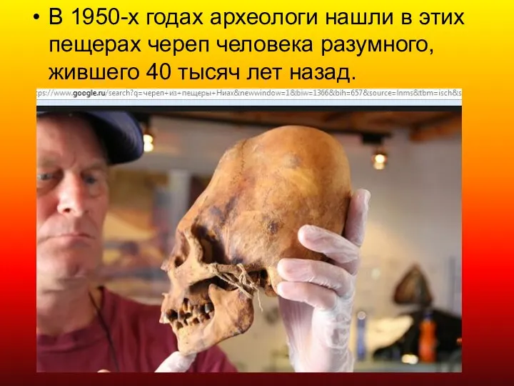 В 1950-х годах археологи нашли в этих пещерах череп человека разумного, жившего 40 тысяч лет назад.