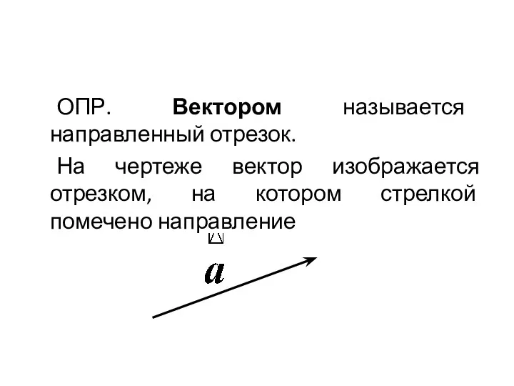 ОПР. Вектором называется направленный отрезок. На чертеже вектор изображается отрезком, на котором стрелкой помечено направление