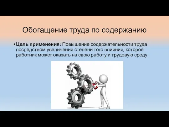 Обогащение труда по содержанию Цель применения: Повышение содержательности труда посредством