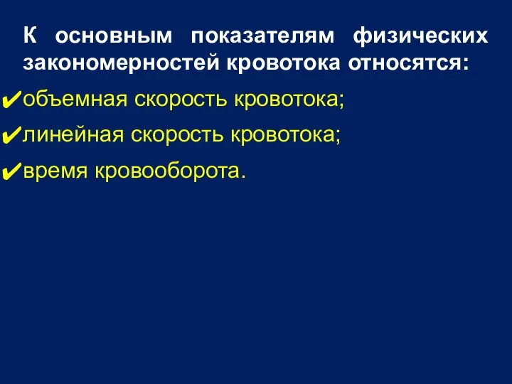 К основным показателям физических закономерностей кровотока относятся: объемная скорость кровотока; линейная скорость кровотока; время кровооборота.