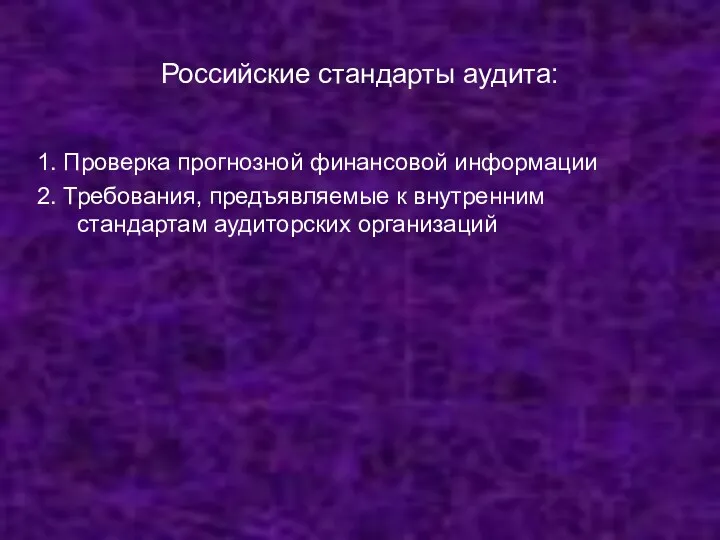 Российские стандарты аудита: 1. Проверка прогнозной финансовой информации 2. Требования, предъявляемые к внутренним стандартам аудиторских организаций