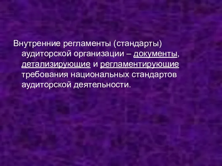 Внутренние регламенты (стандарты) аудиторской организации – документы, детализирующие и регламентирующие требования национальных стандартов аудиторской деятельности.