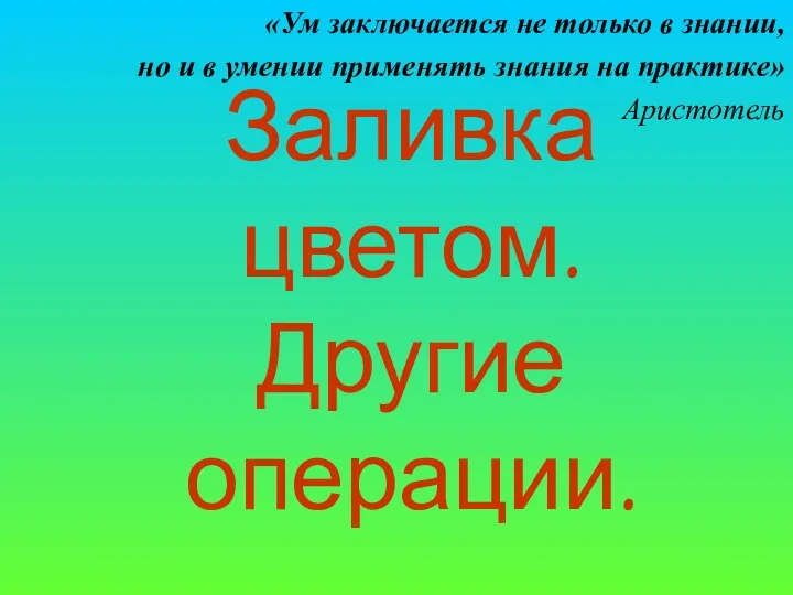 Заливка цветом. Другие операции. «Ум заключается не только в знании,