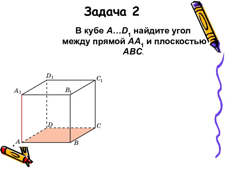 В кубе A…D1 найдите угол между прямой AA1 и плоскостью ABC. Задача 2