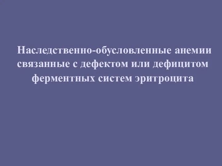 Наследственно-обусловленные анемии связанные с дефектом или дефицитом ферментных систем эритроцита