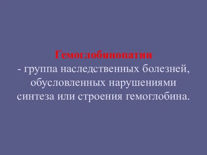 Гемоглобинопатии - группа наследственных болезней, обусловленных нарушениями синтеза или строения гемоглобина.