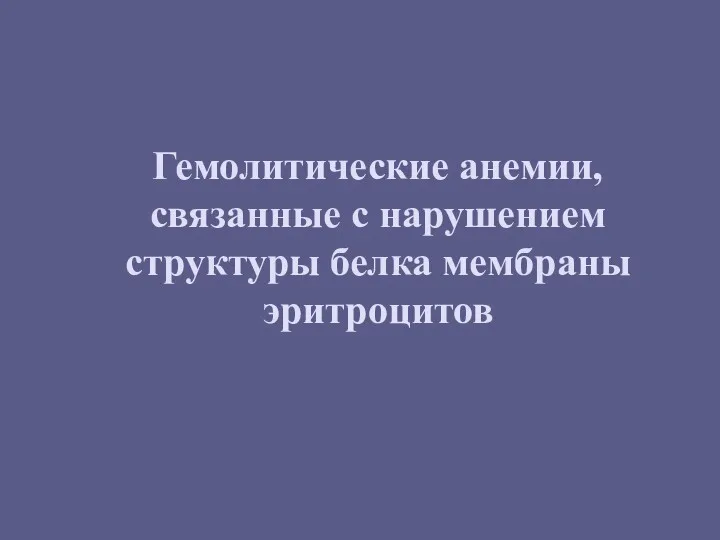 Гемолитические анемии, связанные с нарушением структуры белка мембраны эритроцитов