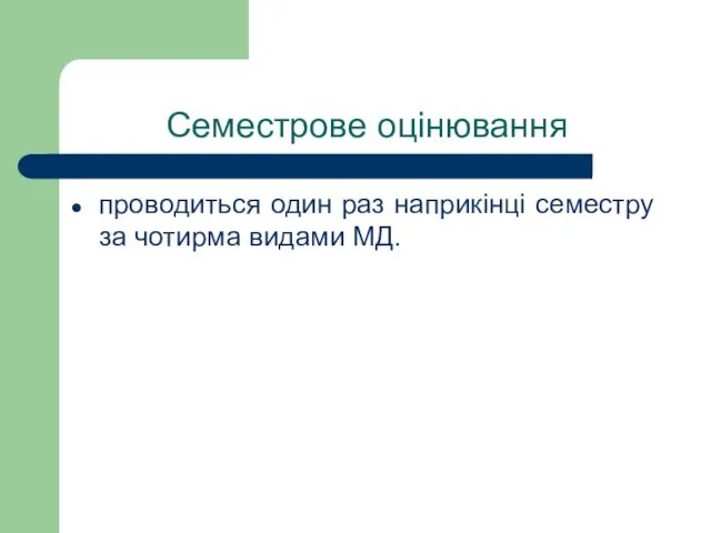 Семестрове оцінювання проводиться один раз наприкінці семестру за чотирма видами МД.