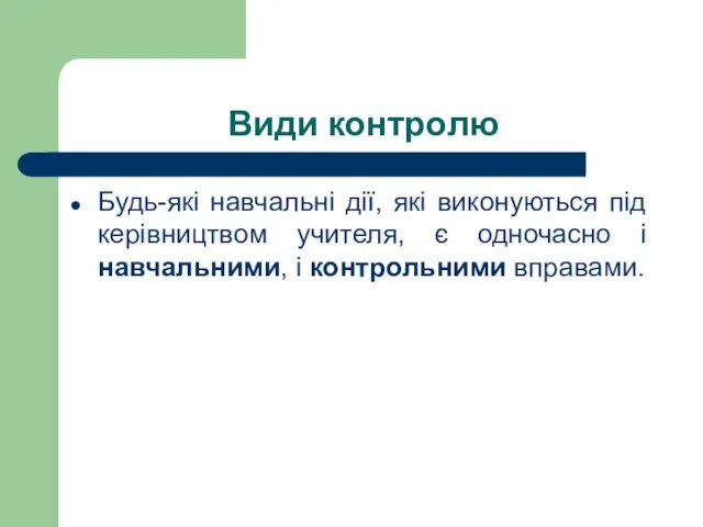 Види контролю Будь-які навчальні дії, які виконуються під керівництвом учителя,