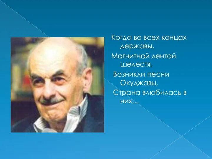 Когда во всех концах державы, Магнитной лентой шелестя, Возникли песни Окуджавы, Страна влюбилась в них…