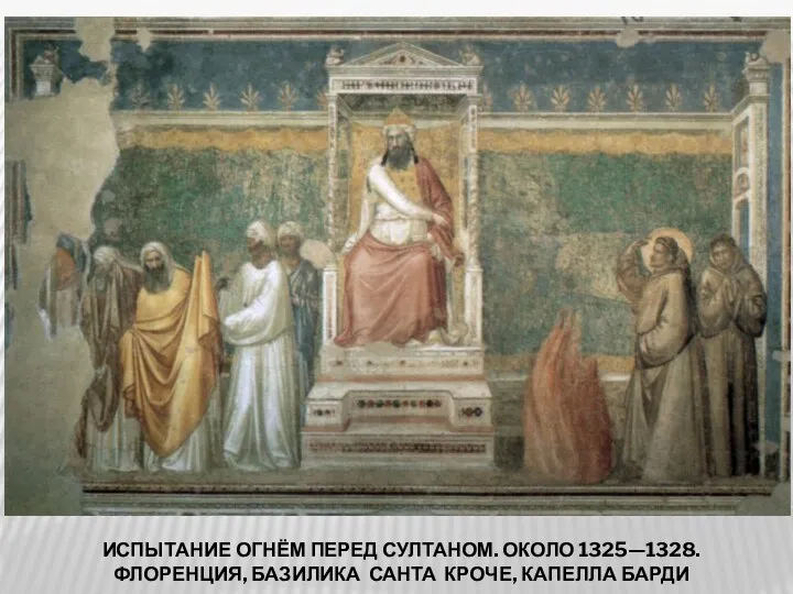 ИСПЫТАНИЕ ОГНЁМ ПЕРЕД СУЛТАНОМ. ОКОЛО 1325—1328. ФЛОРЕНЦИЯ, БАЗИЛИКА САНТА КРОЧЕ, КАПЕЛЛА БАРДИ