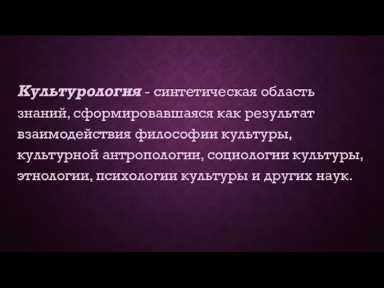 Культурология - синтетическая область знаний, сформировавшаяся как результат взаимодействия философии