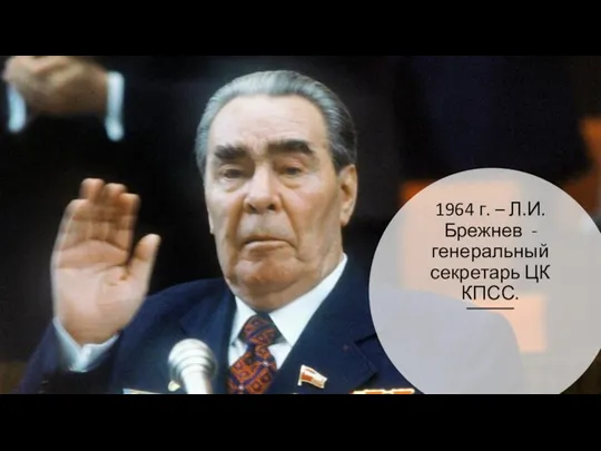 1964 г. – Л.И. Брежнев - генеральный секретарь ЦК КПСС.