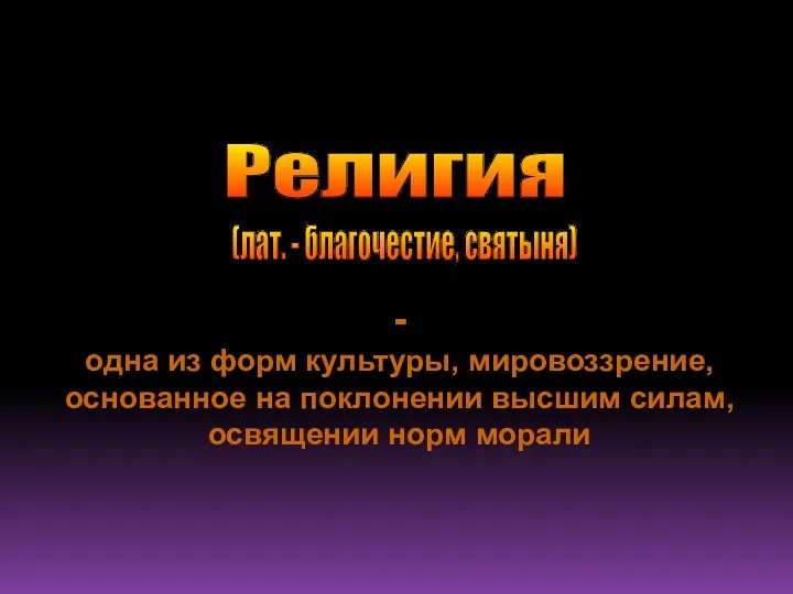 - одна из форм культуры, мировоззрение, основанное на поклонении высшим силам, освящении норм морали