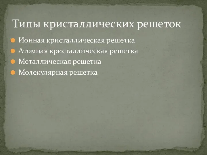 Ионная кристаллическая решетка Атомная кристаллическая решетка Металлическая решетка Молекулярная решетка Типы кристаллических решеток