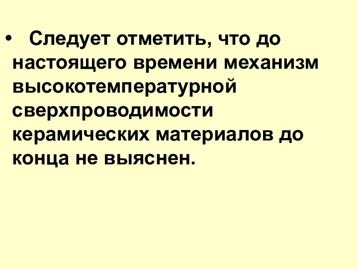 Следует отметить, что до настоящего времени механизм высокотемпературной сверхпроводимости керамических материалов до конца не выяснен.