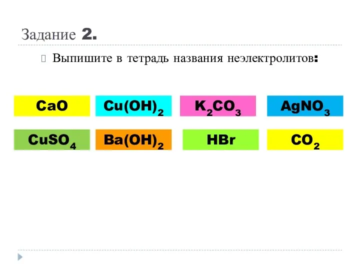 Задание 2. Выпишите в тетрадь названия неэлектролитов: CaO CuSO4 Cu(OH)2 Ba(OH)2 K2CO3 AgNO3 HBr CO2
