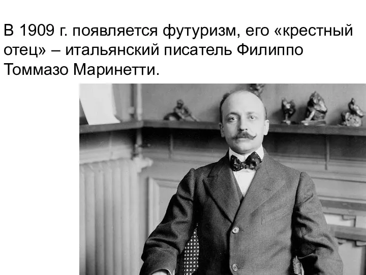 В 1909 г. появляется футуризм, его «крестный отец» – итальянский писатель Филиппо Томмазо Маринетти.