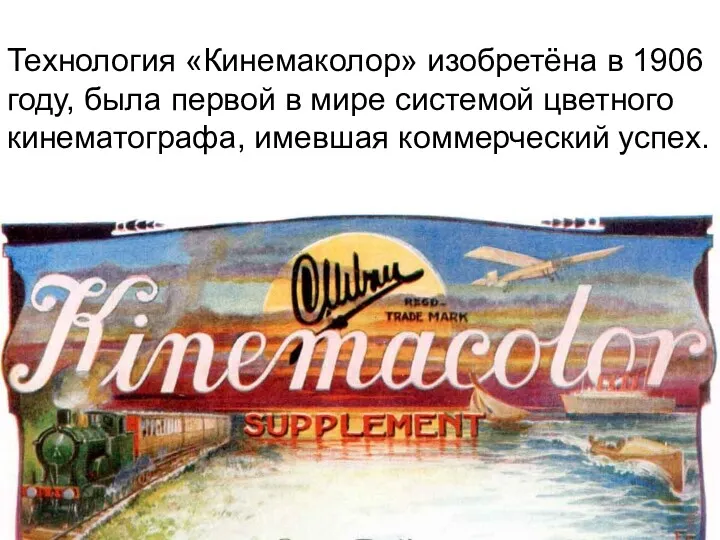 Технология «Кинемаколор» изобретёна в 1906 году, была первой в мире системой цветного кинематографа, имевшая коммерческий успех.