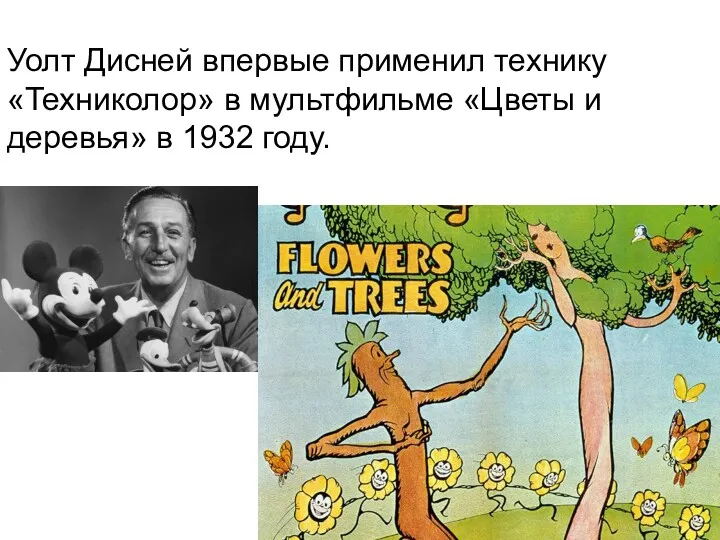 Уолт Дисней впервые применил технику «Техниколор» в мультфильме «Цветы и деревья» в 1932 году.