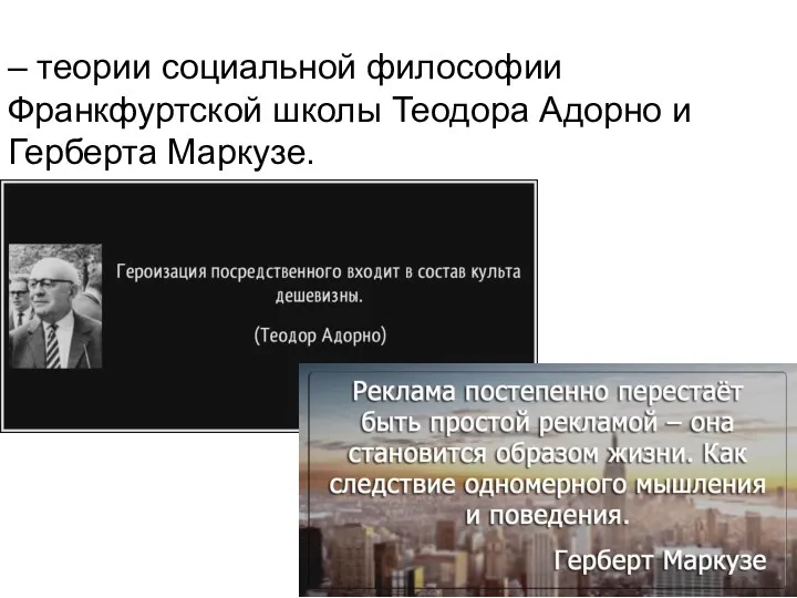 – теории социальной философии Франкфуртской школы Теодора Адорно и Герберта Маркузе.