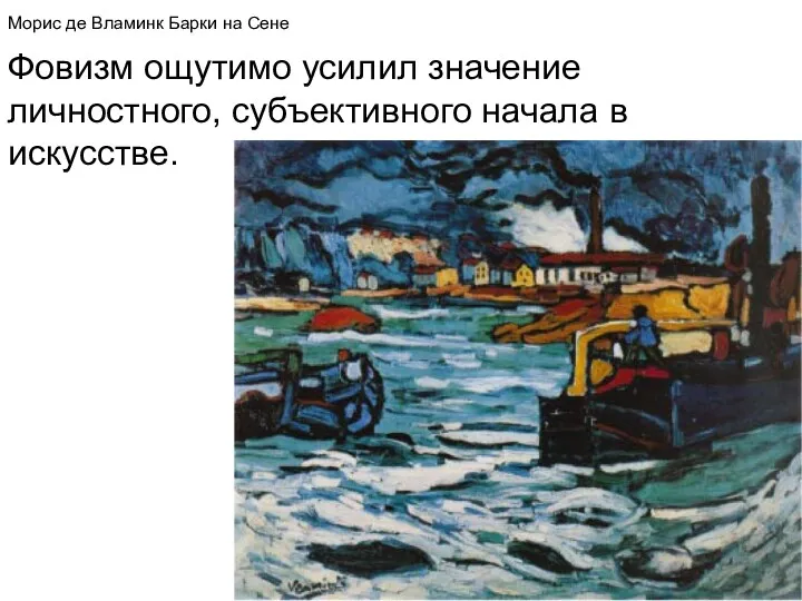 Морис де Вламинк Барки на Сене Фовизм ощутимо усилил значение личностного, субъективного начала в искусстве.