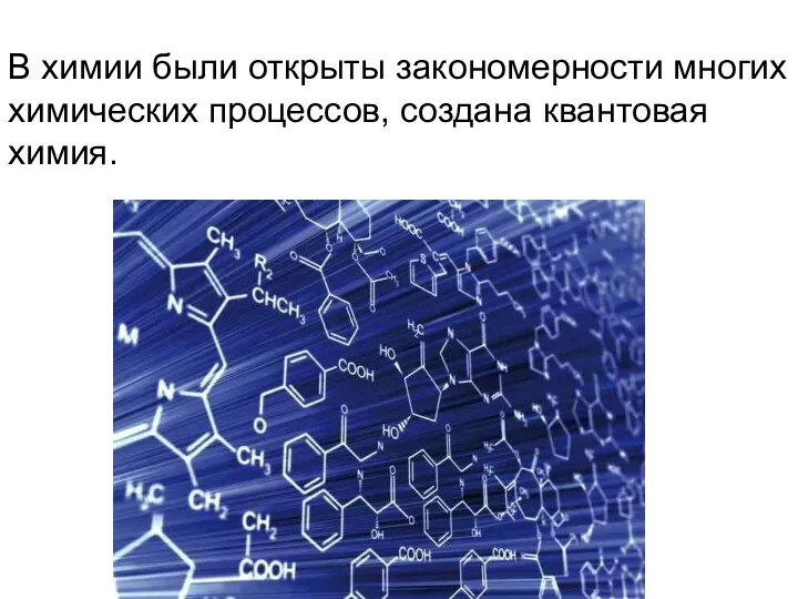 В химии были открыты закономерности многих химических процессов, создана квантовая химия.