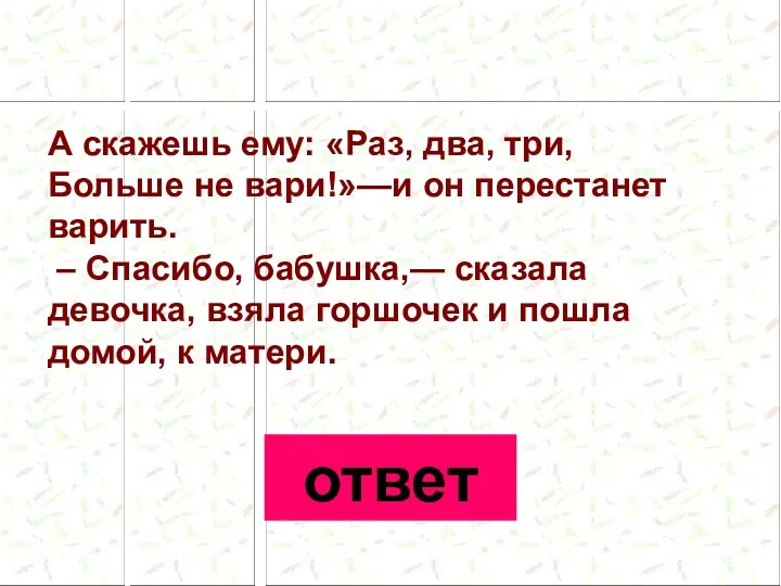 А скажешь ему: «Раз, два, три, Больше не вари!»—и он