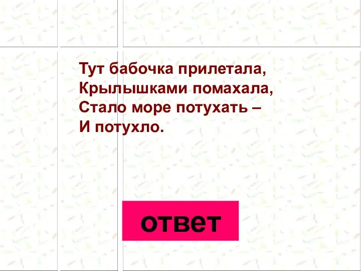 Тут бабочка прилетала, Крылышками помахала, Стало море потухать – И потухло. ответ