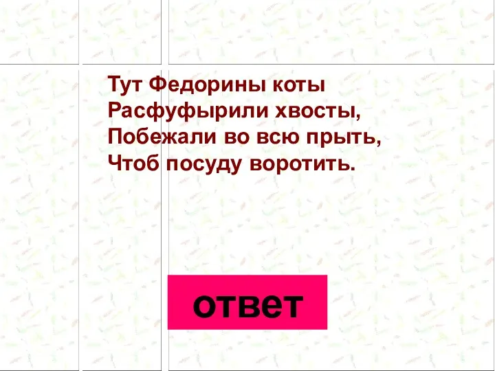 Тут Федорины коты Расфуфырили хвосты, Побежали во всю прыть, Чтоб посуду воротить. ответ