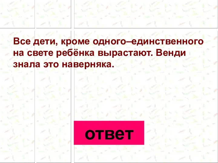 Все дети, кроме одного–единственного на свете ребёнка вырастают. Венди знала это наверняка. ответ